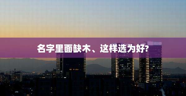 名字里面缺木、这样选为好?