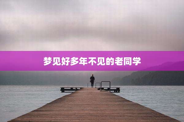 梦见好多年不见的老同学