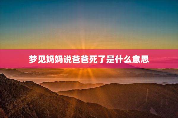 梦见妈妈说爸爸死了是什么意思