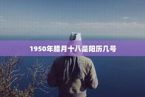 1950年腊月十八是阳历几号