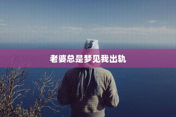 老婆总是梦见我出轨