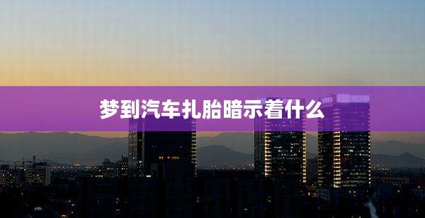 梦到汽车扎胎暗示着什么
