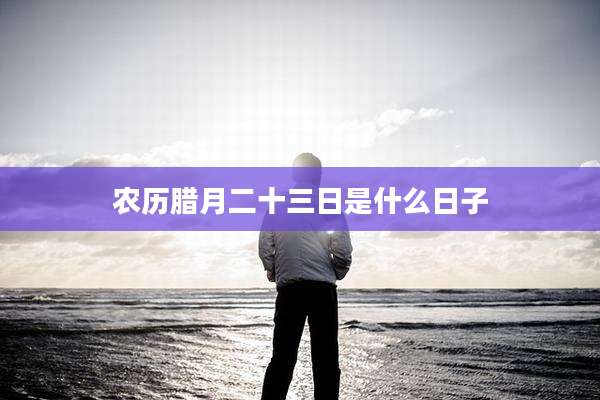 农历腊月二十三日是什么日子