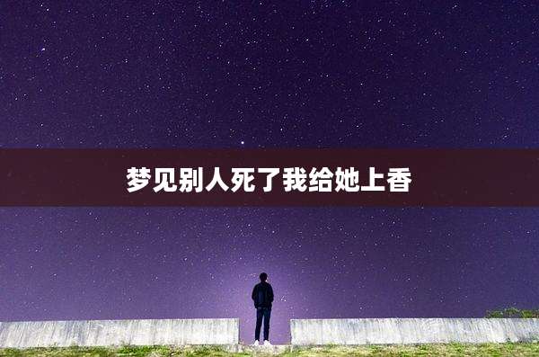 梦见别人死了我给她上香