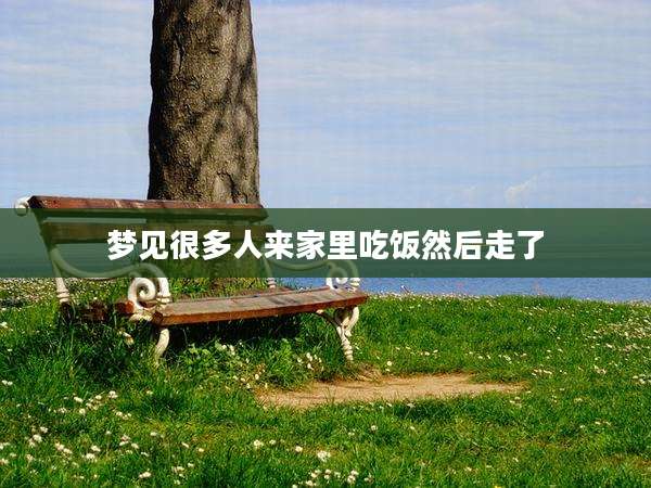 梦见很多人来家里吃饭然后走了