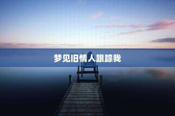 梦见旧情人跟踪我
