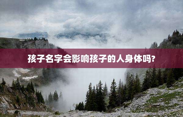 孩子名字会影响孩子的人身体吗?