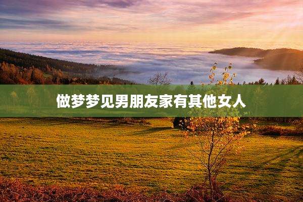 做梦梦见男朋友家有其他女人