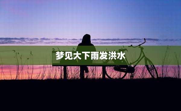 梦见大下雨发洪水