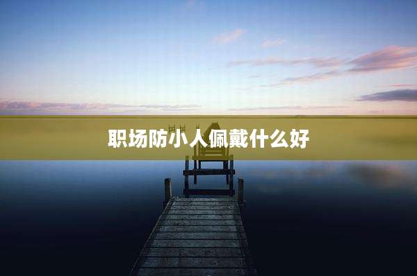 职场防小人佩戴什么好