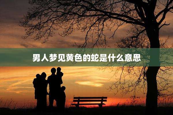 男人梦见黄色的蛇是什么意思