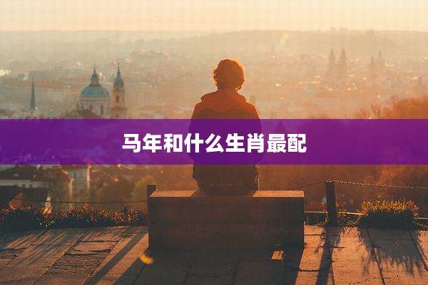 马年和什么生肖最配