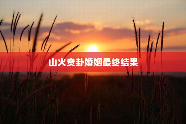 山火贲卦婚姻最终结果