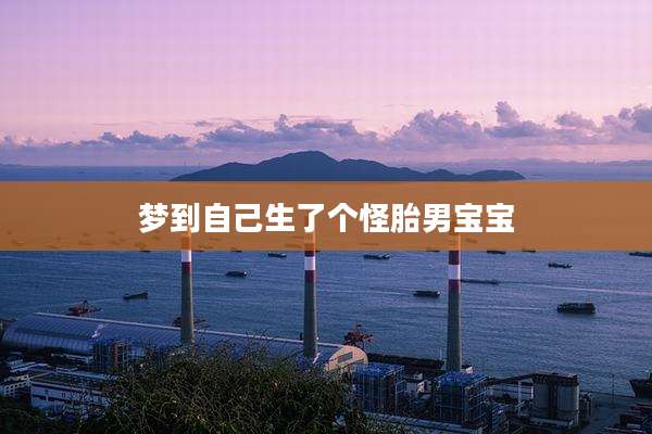 梦到自己生了个怪胎男宝宝
