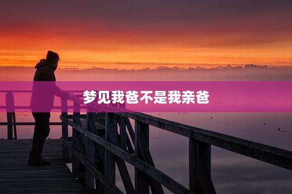 梦见我爸不是我亲爸