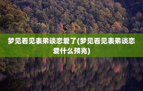 梦见看见表弟谈恋爱了(梦见看见表弟谈恋爱什么预兆)