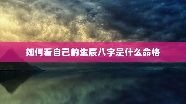 如何看自己的生辰八字是什么命格