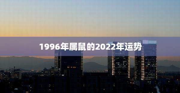 1996年属鼠的2022年运势