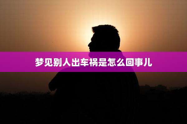 梦见别人出车祸是怎么回事儿