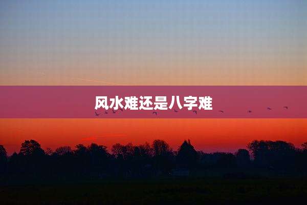 风水难还是八字难