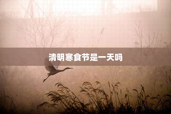 清明寒食节是一天吗