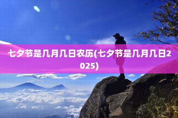 七夕节是几月几日农历(七夕节是几月几日2025)