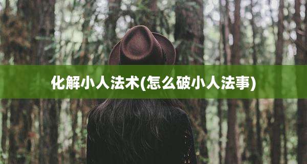 化解小人法术(怎么破小人法事)