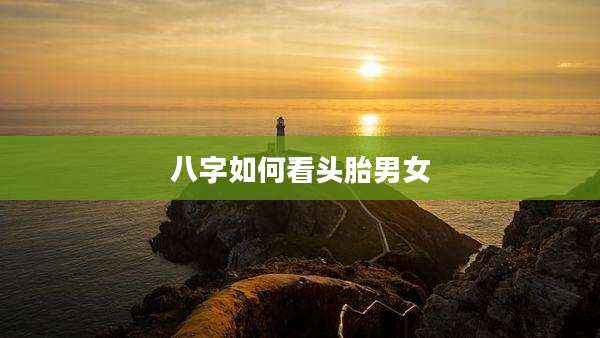 八字如何看头胎男女