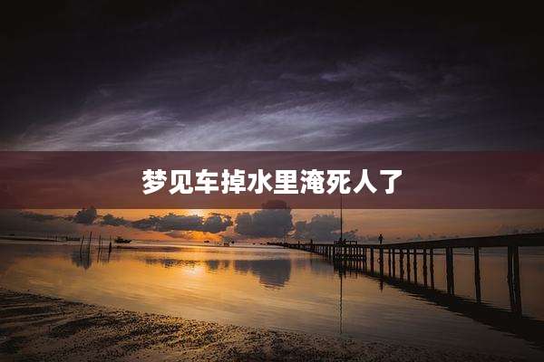 梦见车掉水里淹死人了