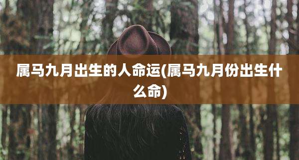 属马九月出生的人命运(属马九月份出生什么命)