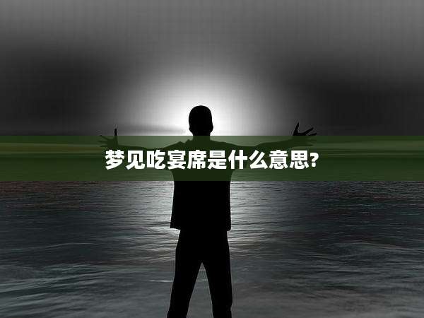 梦见吃宴席是什么意思?