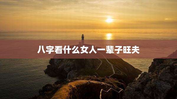 八字看什么女人一辈子旺夫