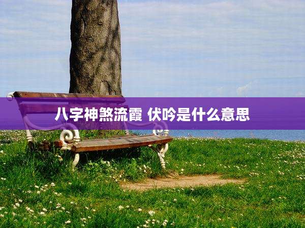 八字神煞流霞 伏吟是什么意思