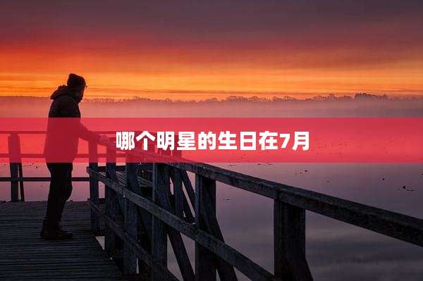 哪个明星的生日在7月