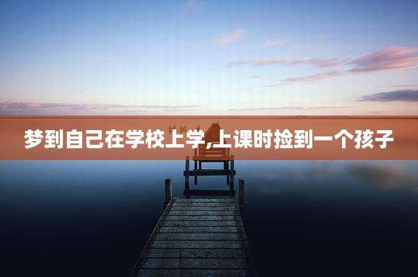 梦到自己在学校上学,上课时捡到一个孩子