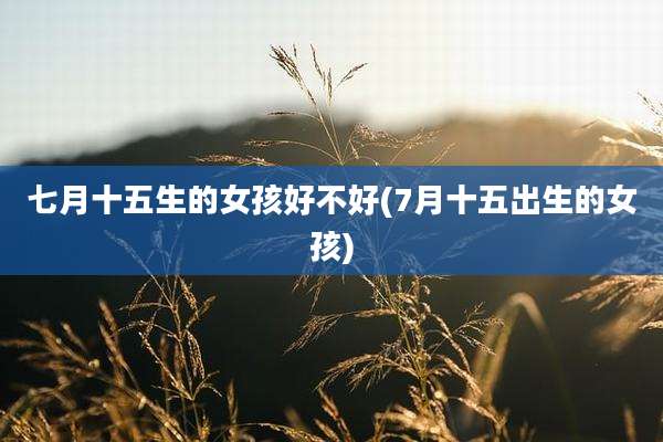 七月十五生的女孩好不好(7月十五出生的女孩)