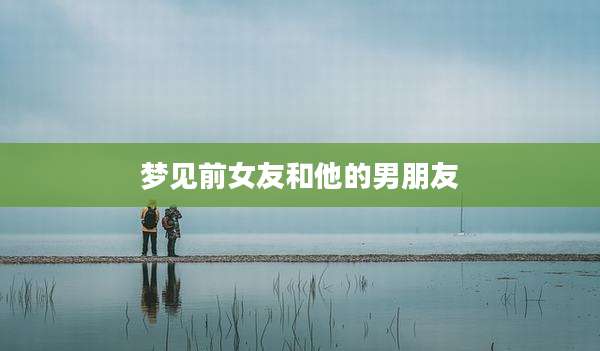 梦见前女友和他的男朋友