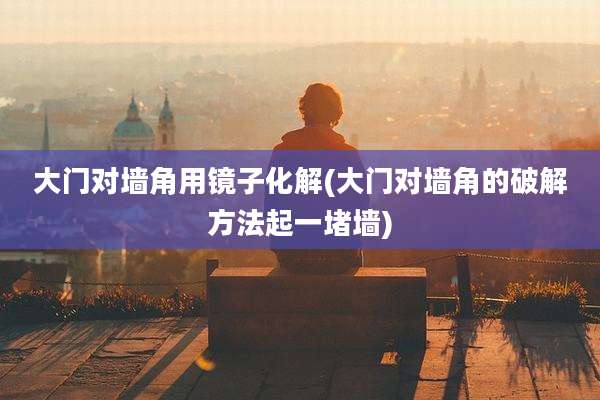 大门对墙角用镜子化解(大门对墙角的破解方法起一堵墙)