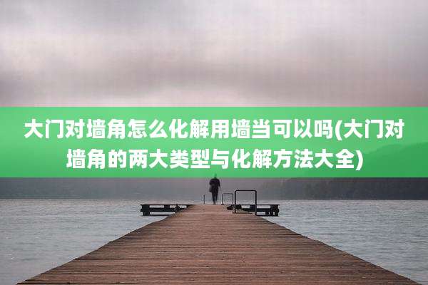 大门对墙角怎么化解用墙当可以吗(大门对墙角的两大类型与化解方法大全)
