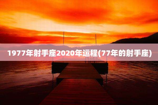 1977年射手座2020年运程(77年的射手座)