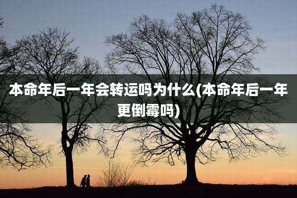 本命年后一年会转运吗为什么(本命年后一年更倒霉吗)