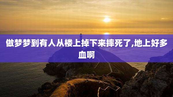 做梦梦到有人从楼上掉下来摔死了,地上好多血啊