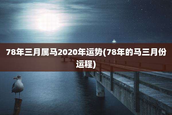 78年三月属马2020年运势(78年的马三月份运程)