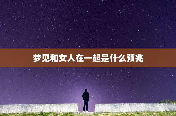 梦见和女人在一起是什么预兆