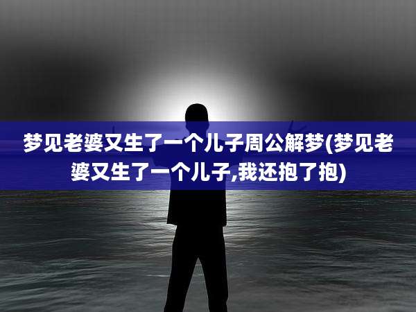 梦见老婆又生了一个儿子周公解梦(梦见老婆又生了一个儿子,我还抱了抱)