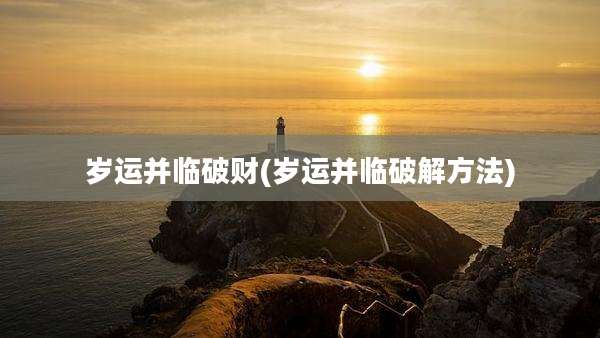 岁运并临破财(岁运并临破解方法)