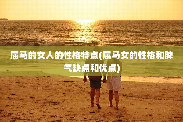 属马的女人的性格特点(属马女的性格和脾气缺点和优点)