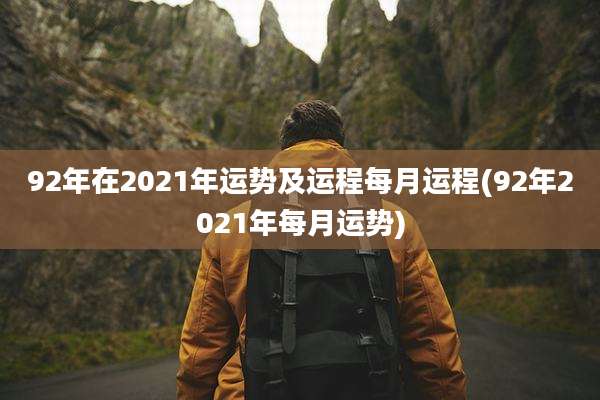 92年在2021年运势及运程每月运程(92年2021年每月运势)