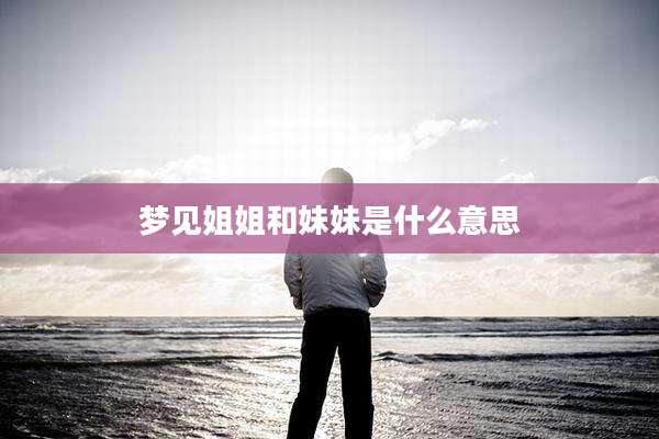 梦见姐姐和妹妹是什么意思