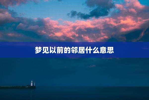 梦见以前的邻居什么意思